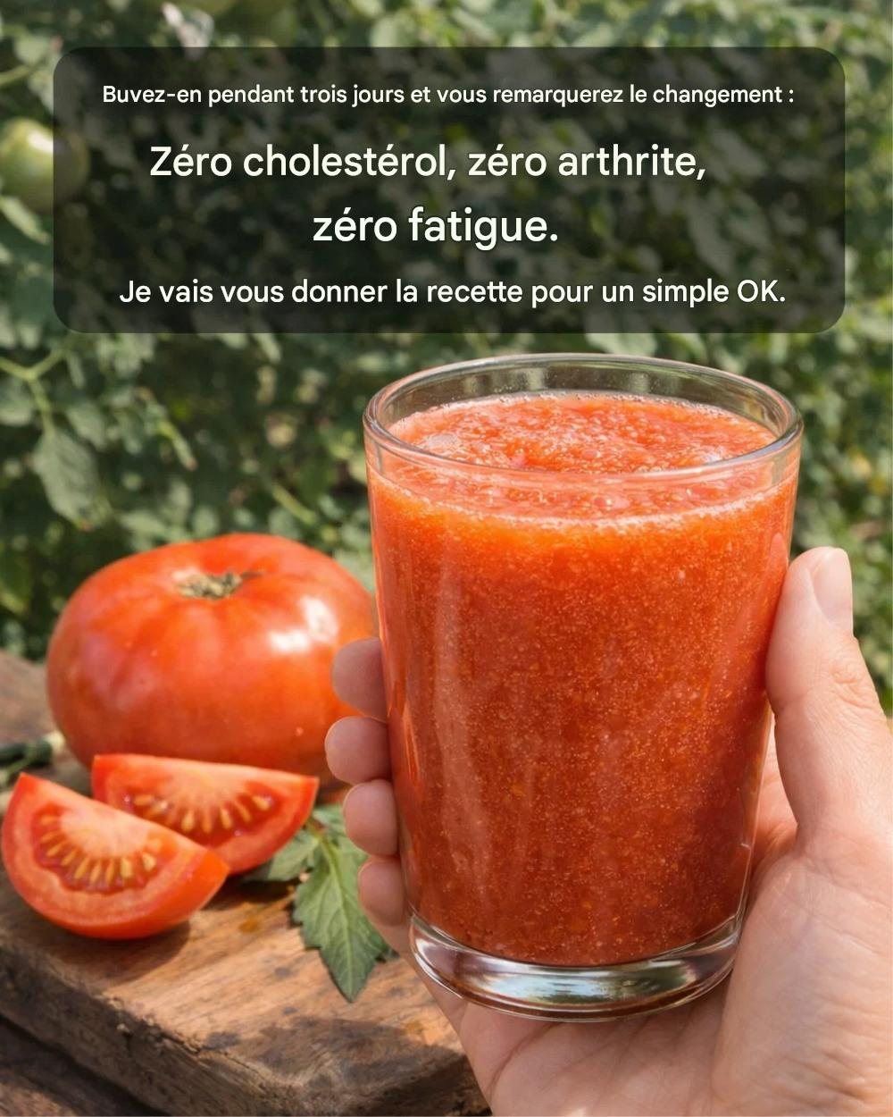 Buvez-en pendant trois jours et vous constaterez la différence : zéro cholestérol, zéro arthrite, zéro fatigue. Je vous donne la recette pour un simple OK.