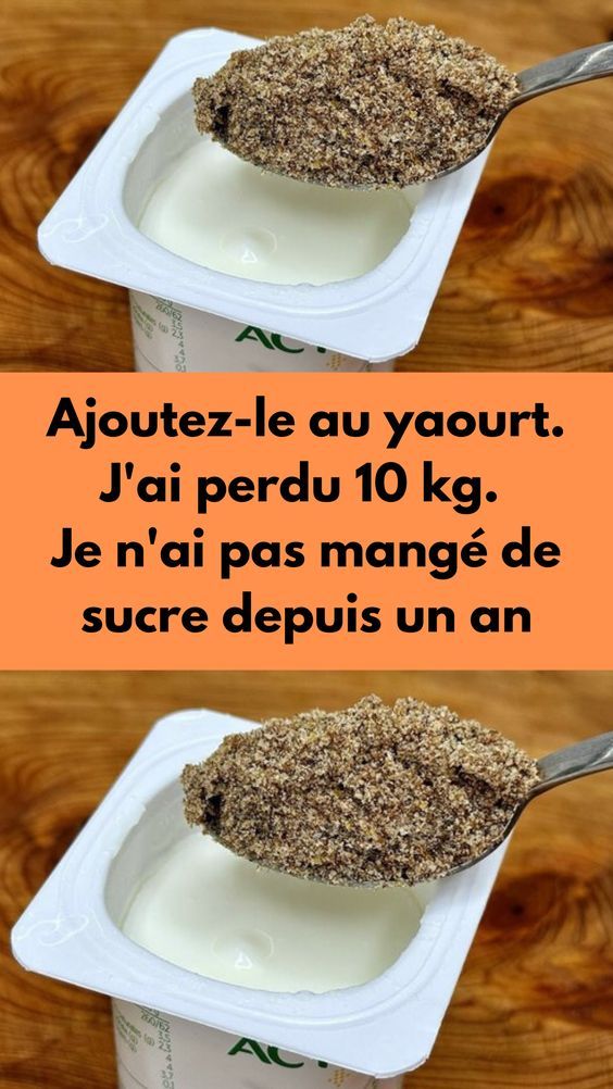 Ajoutez-le au yaourt. J’ai perdu 10 kg. Je n’ai pas mangé de sucre depuis un an..