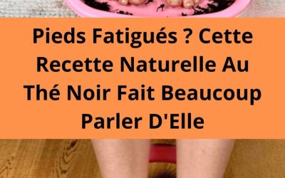 Pieds Fatigués ? Cette Recette Naturelle Au Thé Noir Fait Beaucoup Parler D’Elle
