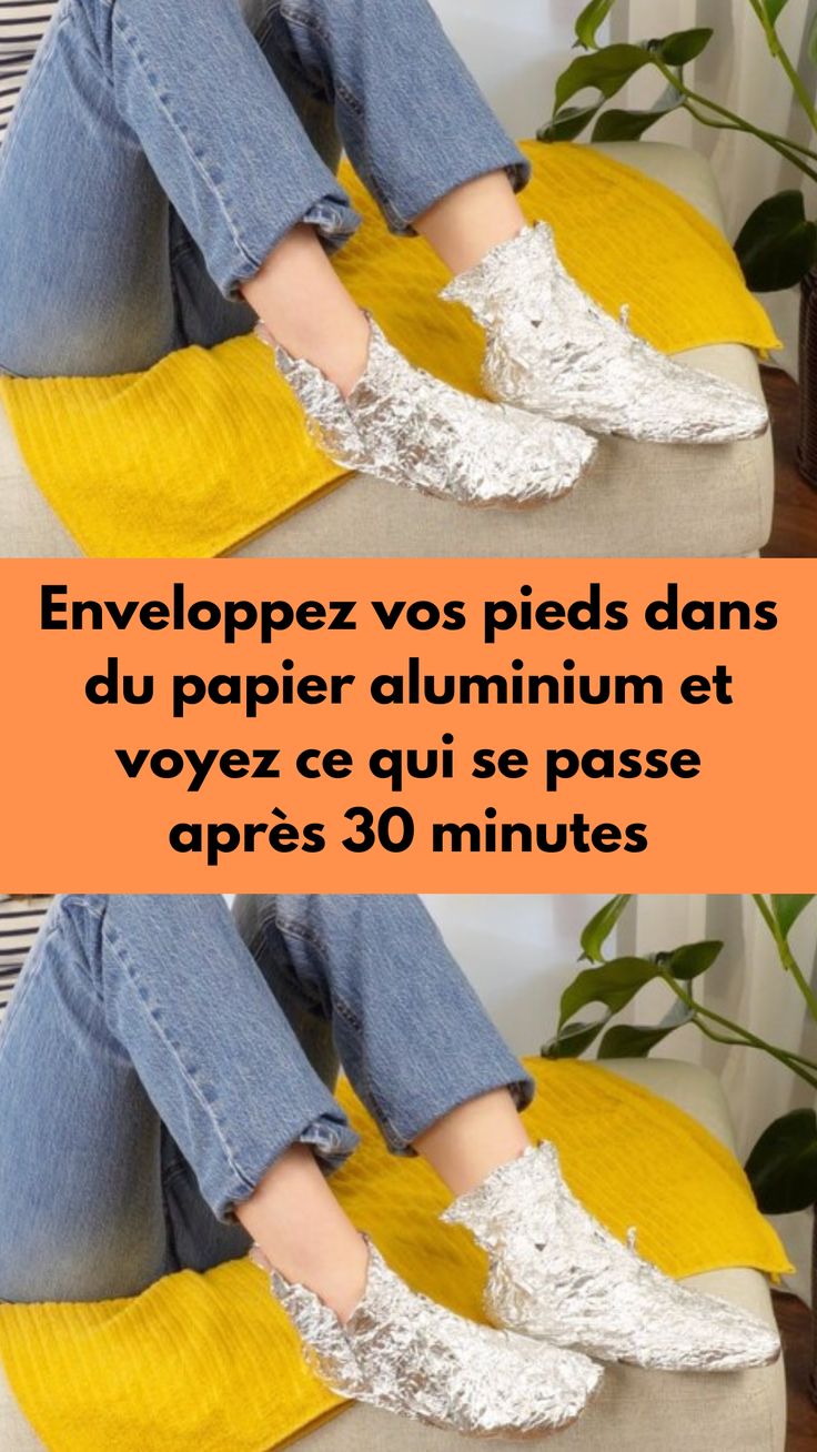 Enveloppez vos pieds dans du papier aluminium et voyez ce qui se passe après 30 minutes
