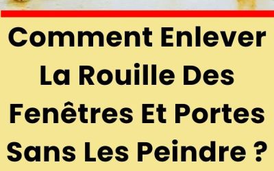 Comment enlever la rouille des fenêtres et portes sans les peindre ?